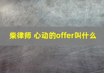 柴律师 心动的offer叫什么